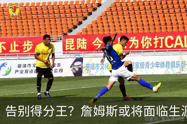 告别得分王？詹姆斯或将面临生涯得分新低