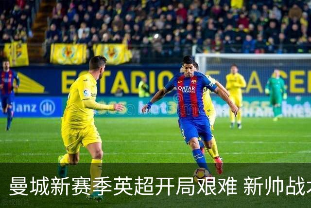 曼城新赛季英超开局艰难 新帅战术引发球迷讨论