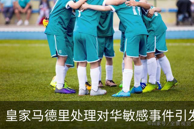皇家马德里处理对华敏感事件引发广泛讨论